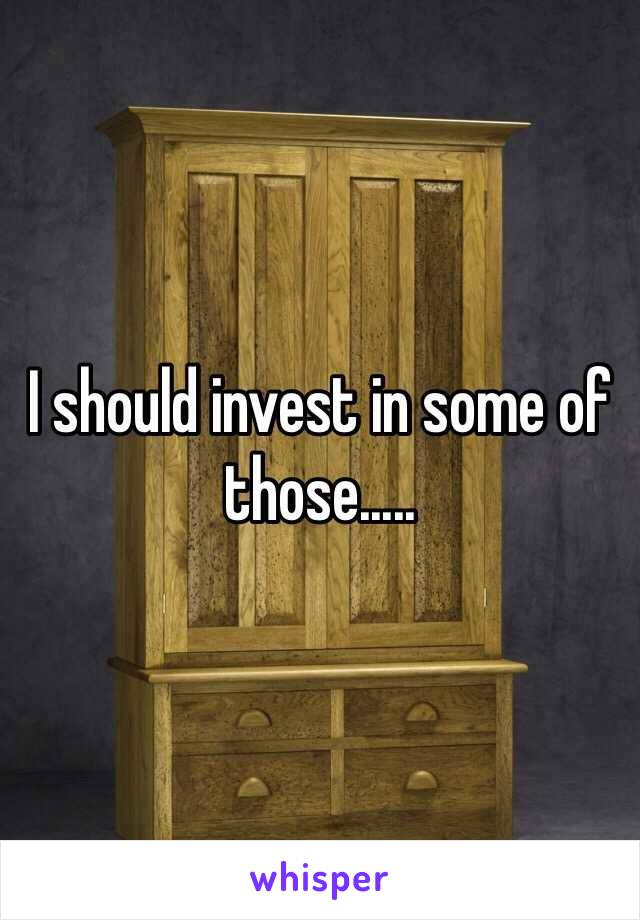 I should invest in some of those.....