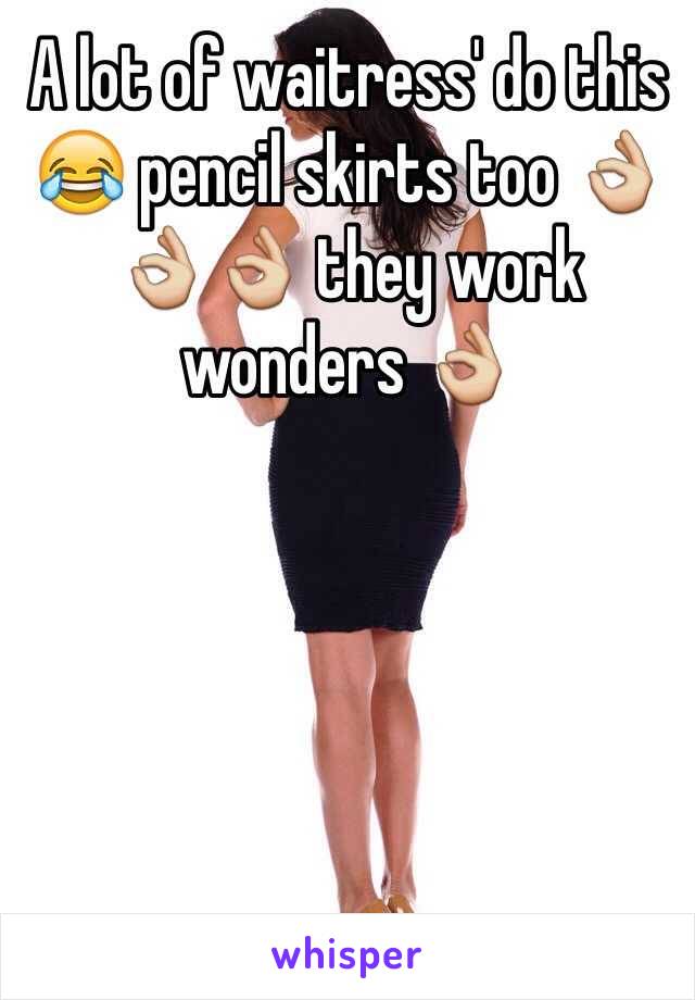 A lot of waitress' do this 😂 pencil skirts too 👌👌👌 they work wonders 👌