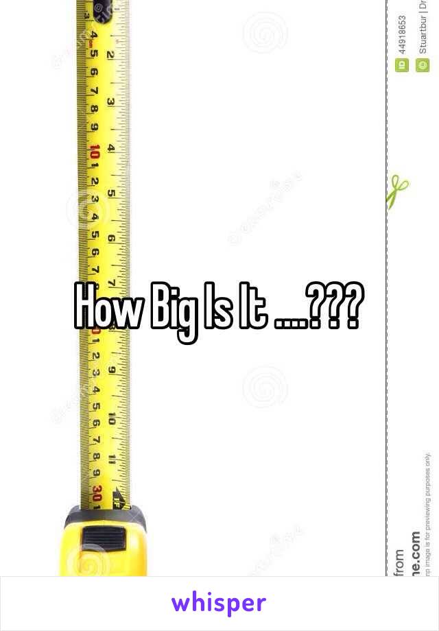 How Big Is It ....???