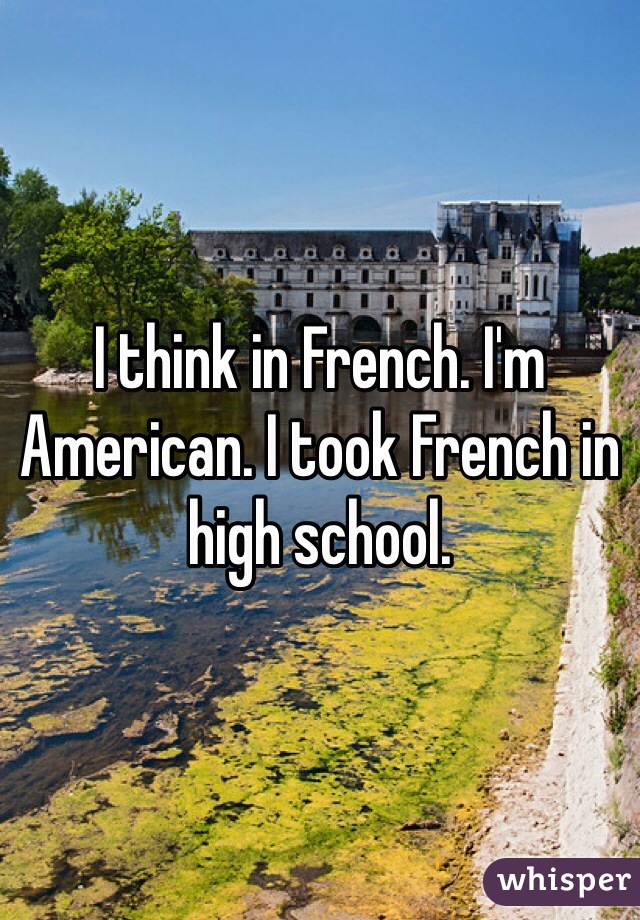 I think in French. I'm American. I took French in high school. 