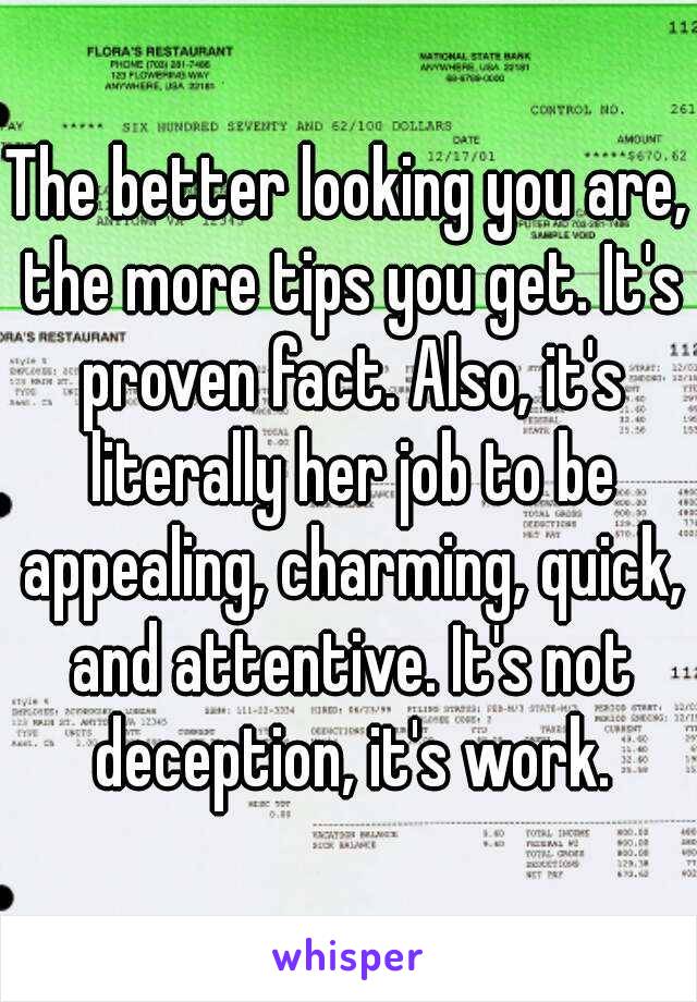 The better looking you are, the more tips you get. It's proven fact. Also, it's literally her job to be appealing, charming, quick, and attentive. It's not deception, it's work.