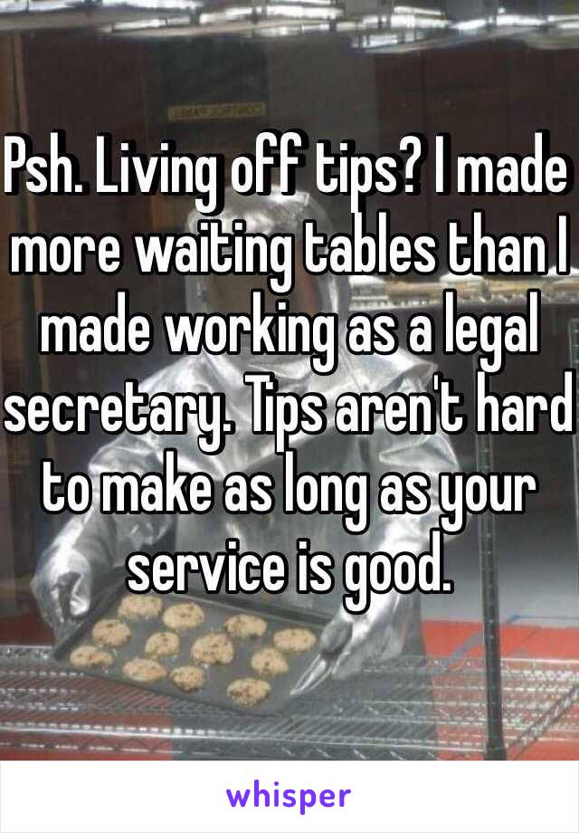 Psh. Living off tips? I made more waiting tables than I made working as a legal secretary. Tips aren't hard to make as long as your service is good. 