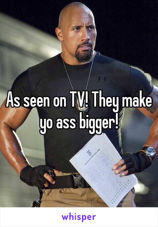 As seen on TV! They make yo ass bigger!