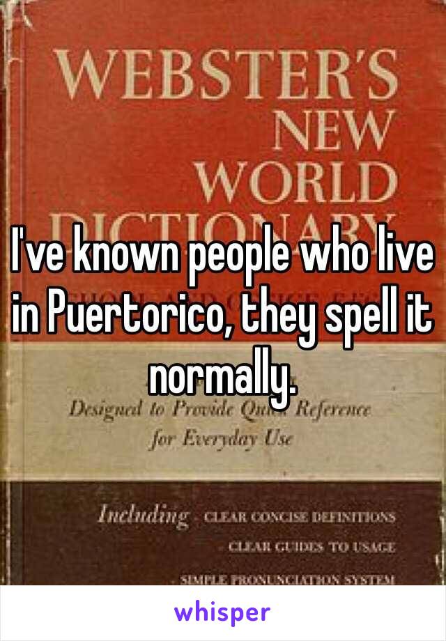 I've known people who live in Puertorico, they spell it normally.