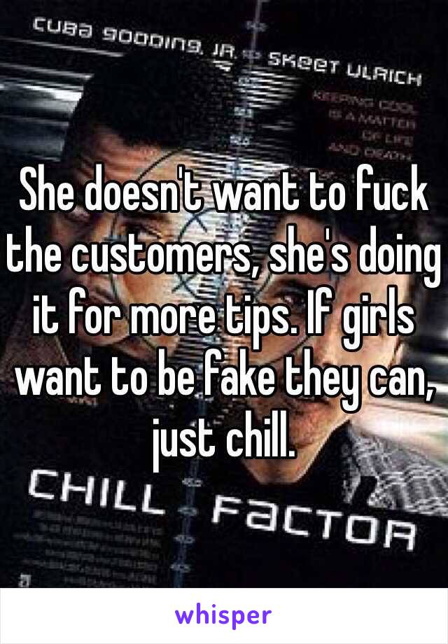 She doesn't want to fuck the customers, she's doing it for more tips. If girls want to be fake they can, just chill.