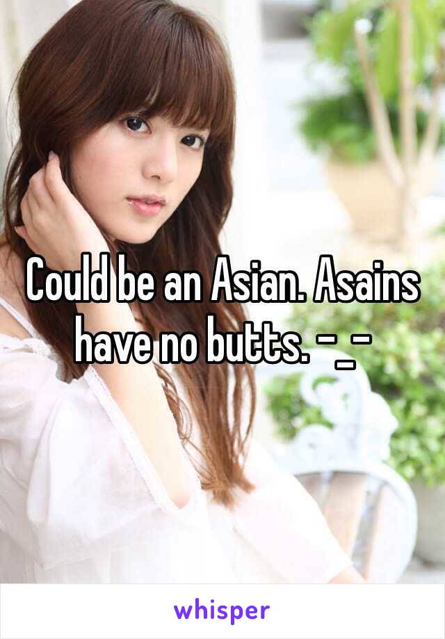 Could be an Asian. Asains have no butts. -_-