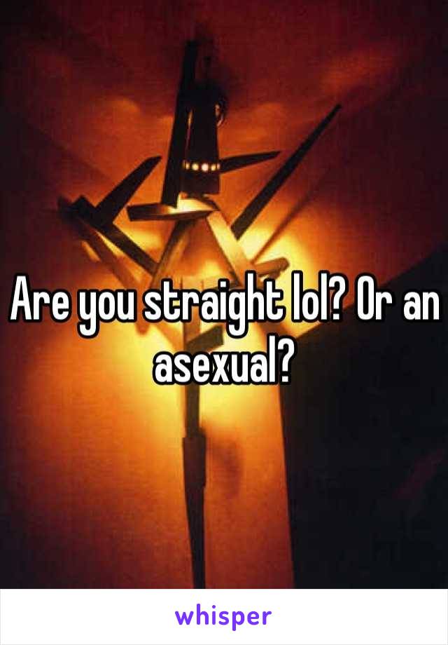 Are you straight lol? Or an asexual?