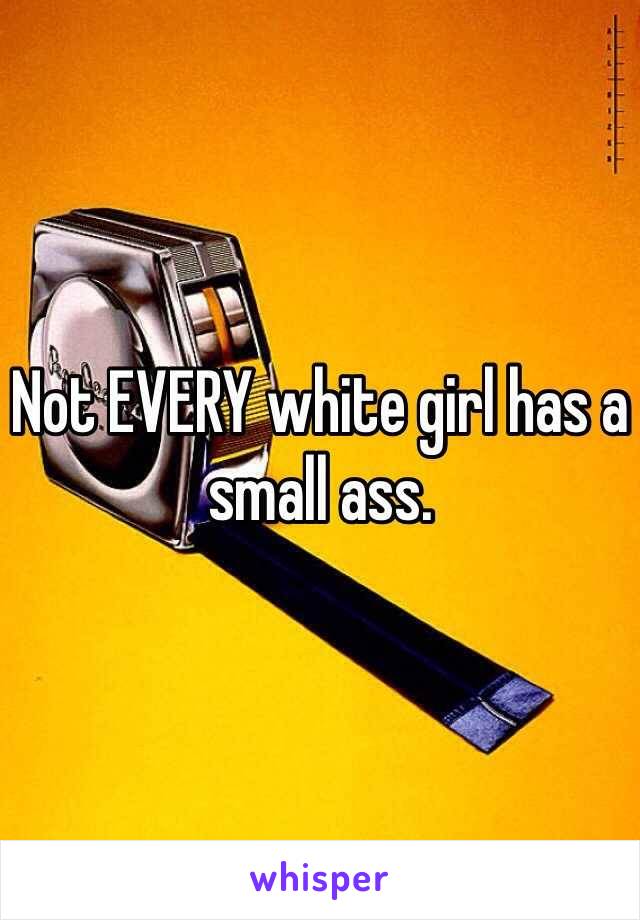 Not EVERY white girl has a small ass.