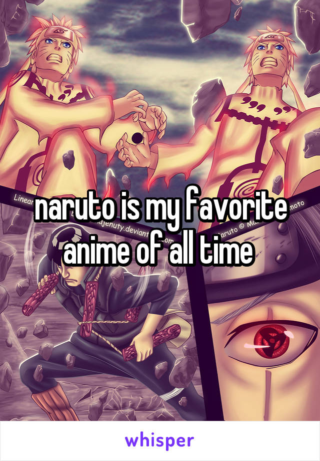 naruto is my favorite anime of all time 