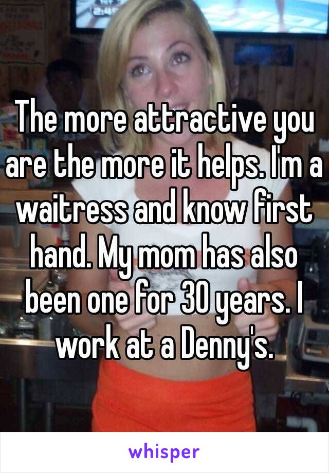 The more attractive you are the more it helps. I'm a waitress and know first hand. My mom has also been one for 30 years. I work at a Denny's.