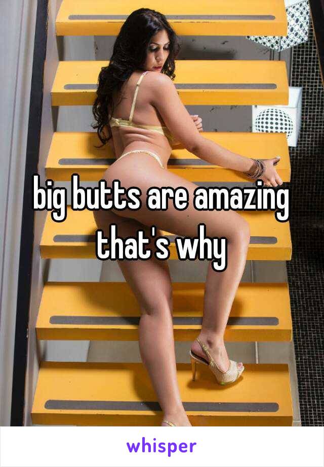 big butts are amazing that's why 