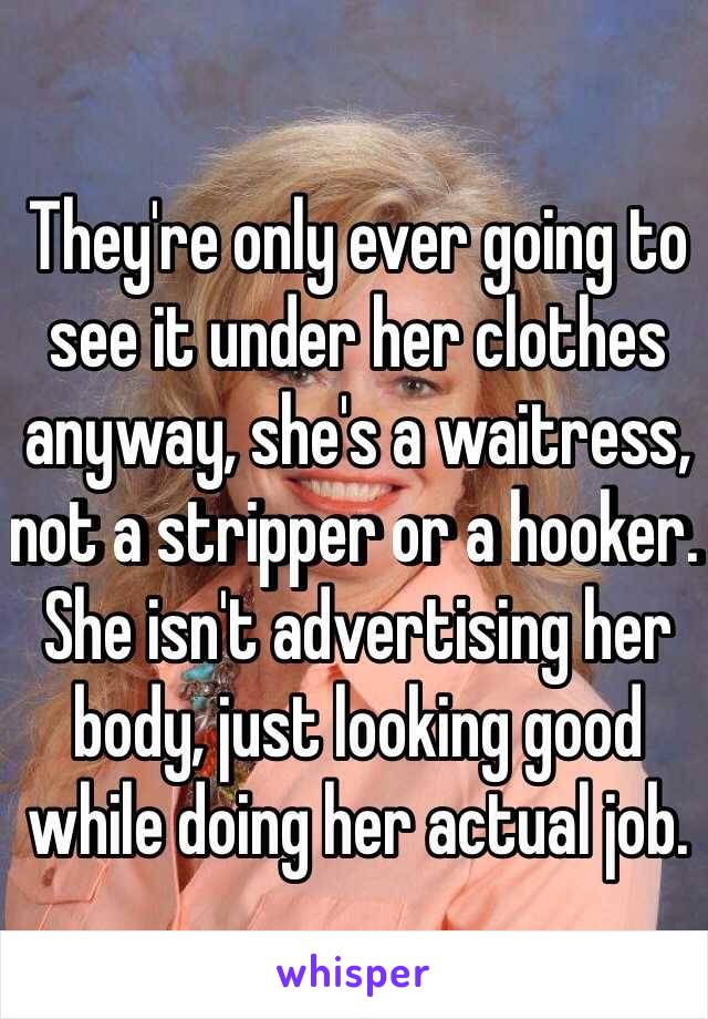 They're only ever going to see it under her clothes anyway, she's a waitress, not a stripper or a hooker. She isn't advertising her body, just looking good while doing her actual job. 