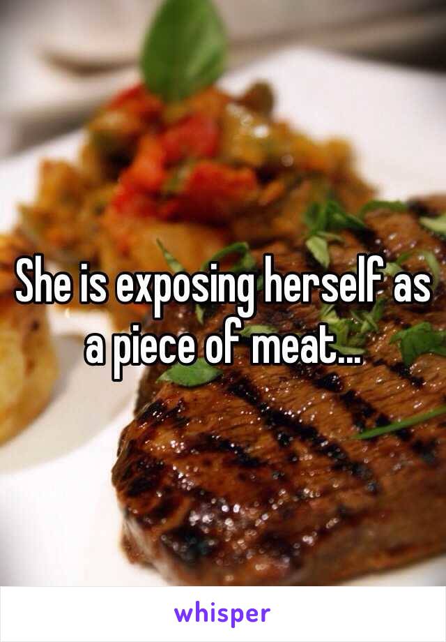 She is exposing herself as a piece of meat...