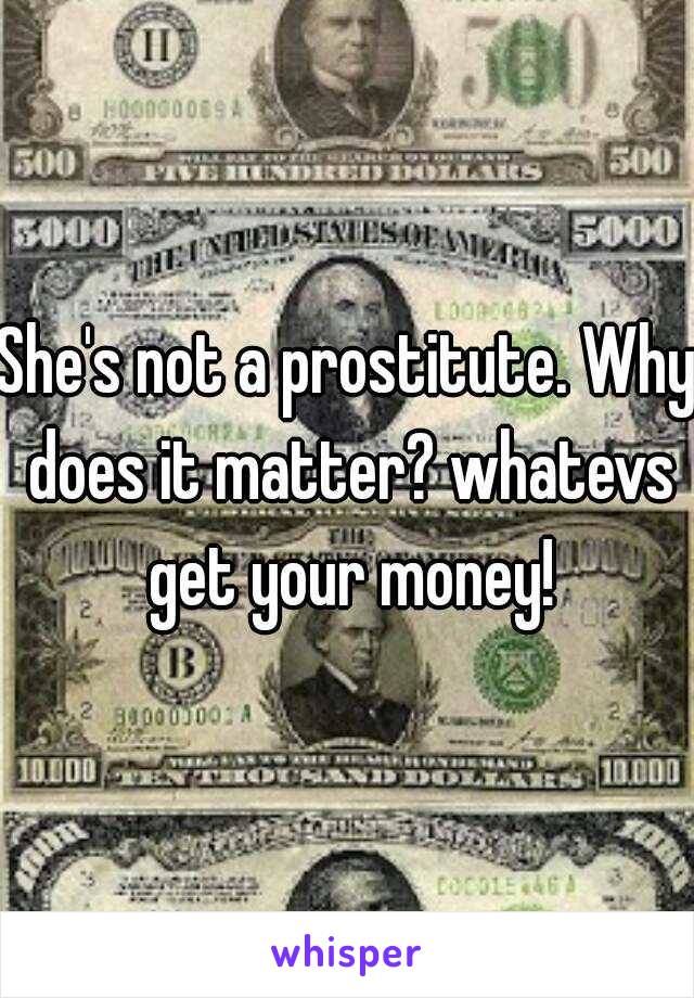 She's not a prostitute. Why does it matter? whatevs get your money!