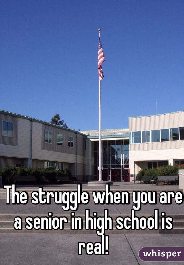 The struggle when you are a senior in high school is real!
