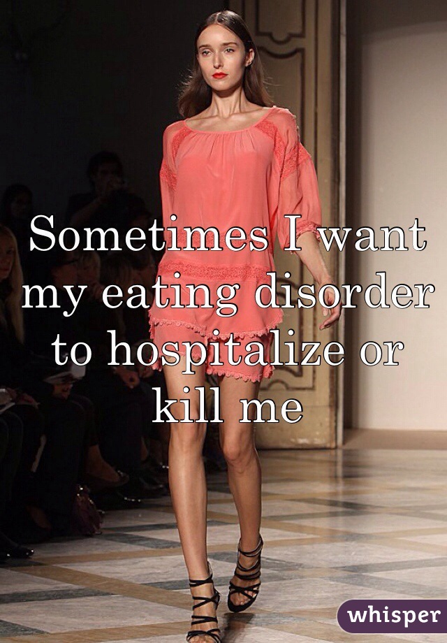 Sometimes I want my eating disorder to hospitalize or kill me