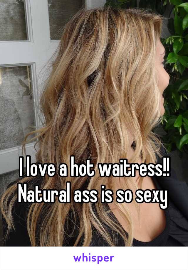 I love a hot waitress!! Natural ass is so sexy 