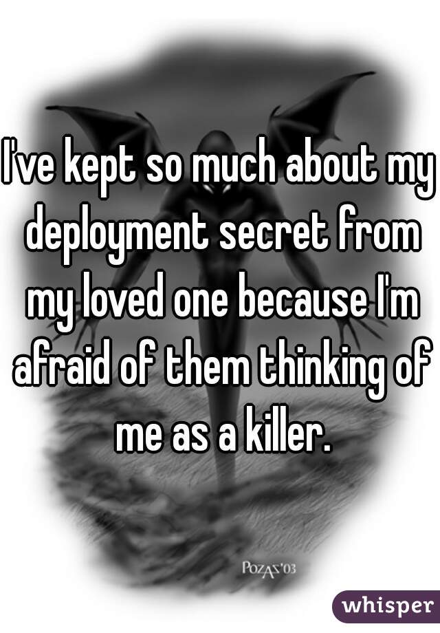 I've kept so much about my deployment secret from my loved one because I'm afraid of them thinking of me as a killer.