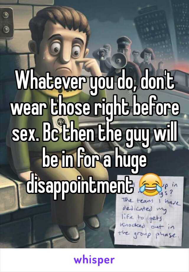 Whatever you do, don't wear those right before sex. Bc then the guy will be in for a huge disappointment 😂 