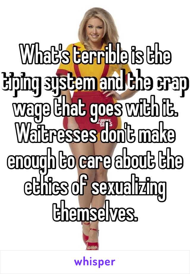 What's terrible is the tiping system and the crap wage that goes with it. Waitresses don't make enough to care about the ethics of sexualizing themselves. 