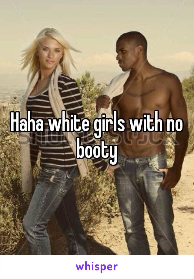 Haha white girls with no booty 