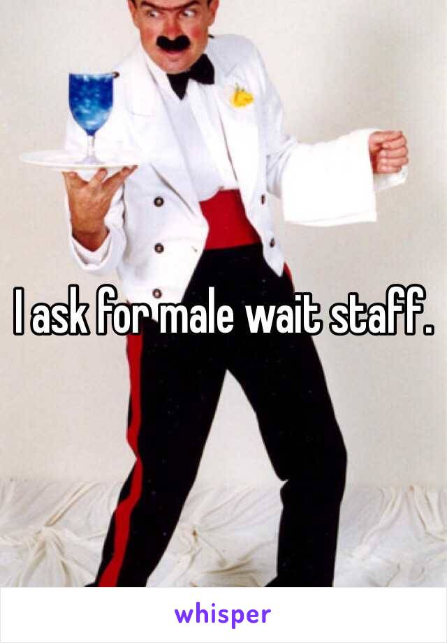 I ask for male wait staff.