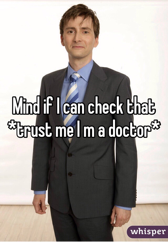 Mind if I can check that 
*trust me I m a doctor*