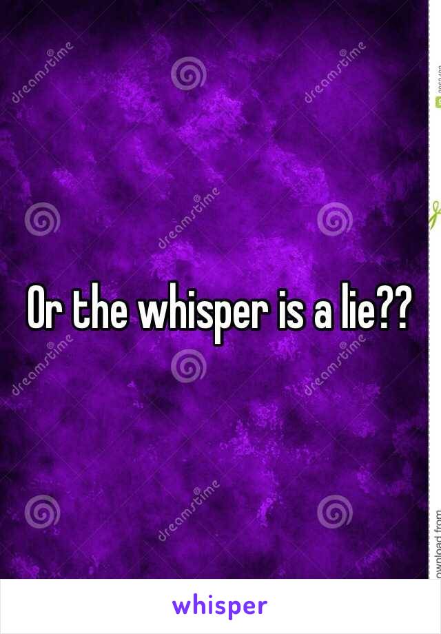 Or the whisper is a lie??