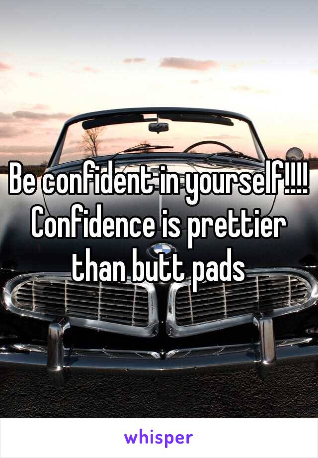 Be confident in yourself!!!! Confidence is prettier than butt pads