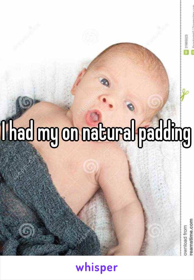I had my on natural padding