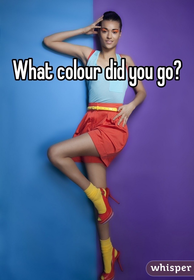 What colour did you go?