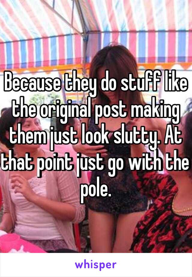 Because they do stuff like the original post making them just look slutty. At that point just go with the pole.