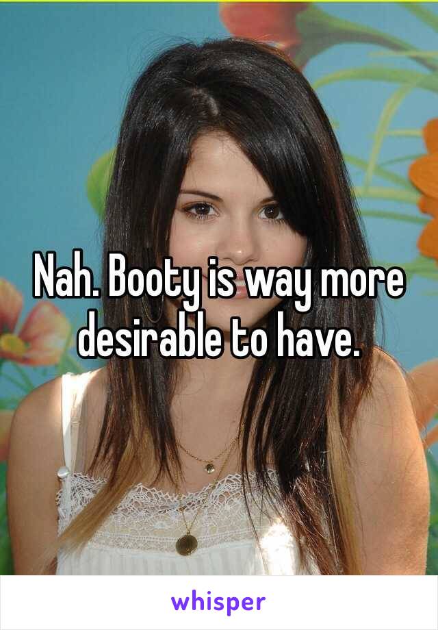 Nah. Booty is way more desirable to have. 