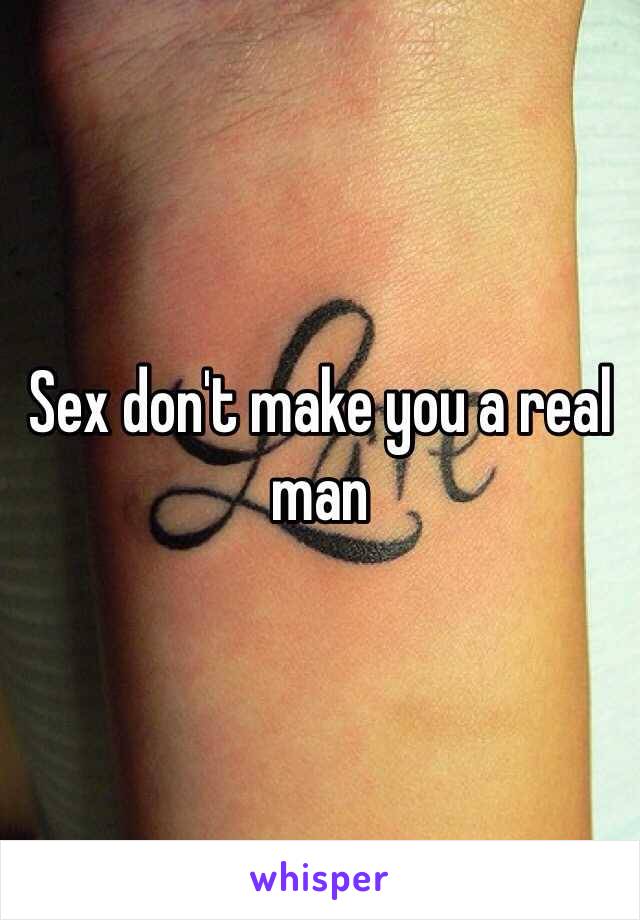 Sex don't make you a real man