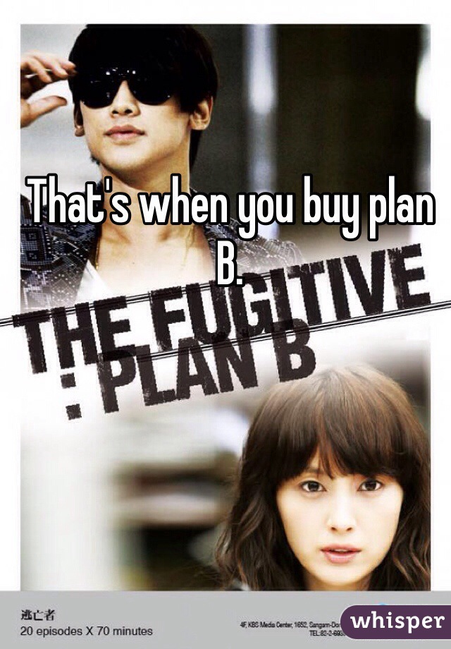 That's when you buy plan B. 
