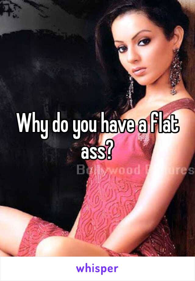 Why do you have a flat ass?