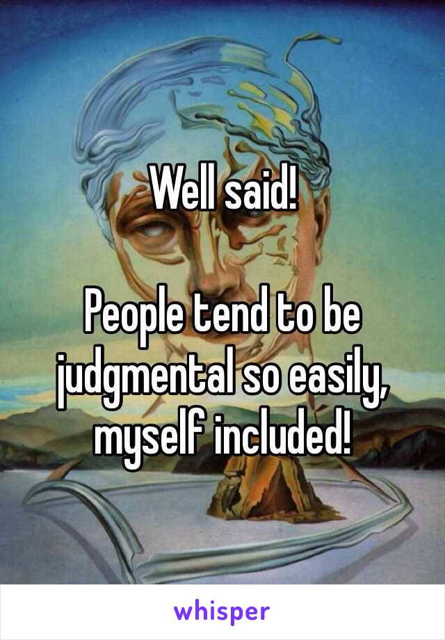 Well said!

People tend to be judgmental so easily, myself included!