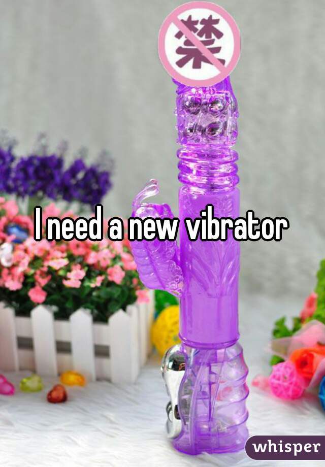 I need a new vibrator