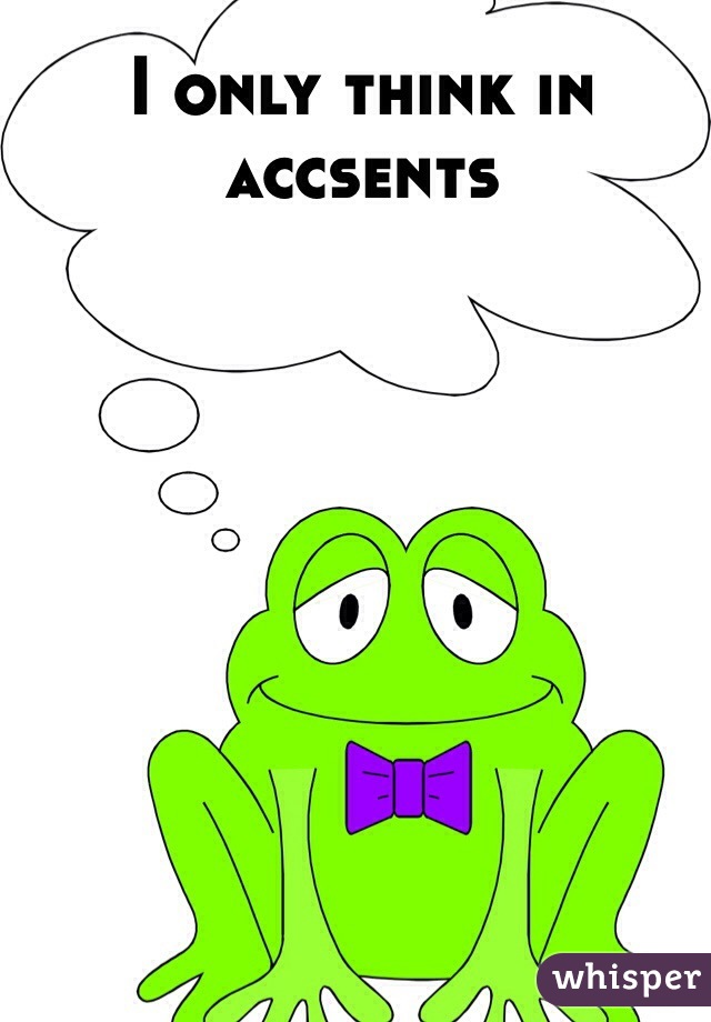 I only think in accsents 