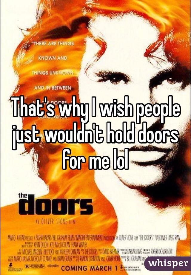 That's why I wish people just wouldn't hold doors for me lol