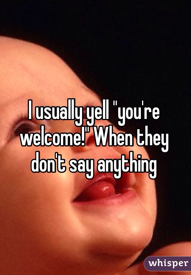 I usually yell "you're welcome!" When they don't say anything
