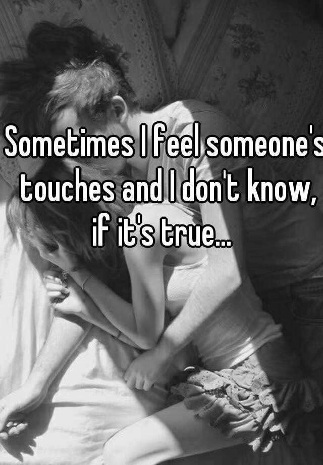 sometimes-i-feel-someone-s-touches-and-i-don-t-know-if-it-s-true