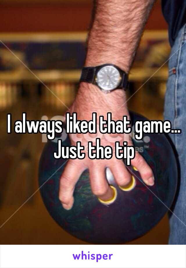 I always liked that game... Just the tip 