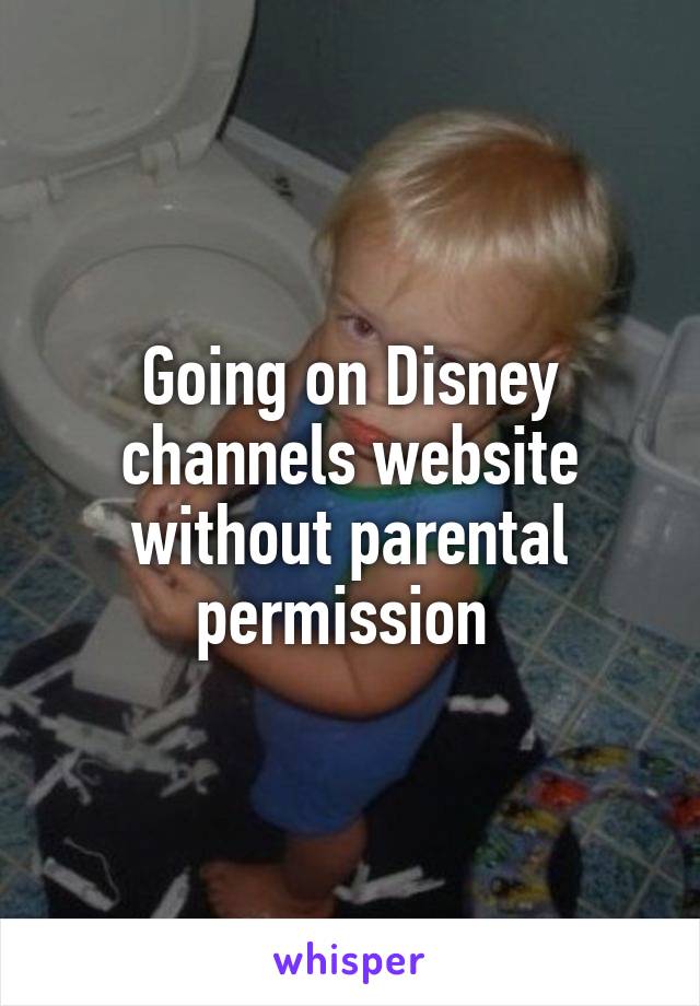 Going on Disney channels website without parental permission 