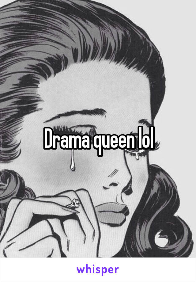 Drama queen lol