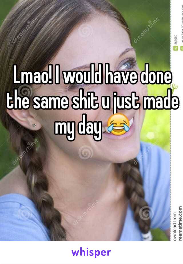 Lmao! I would have done the same shit u just made my day 😂