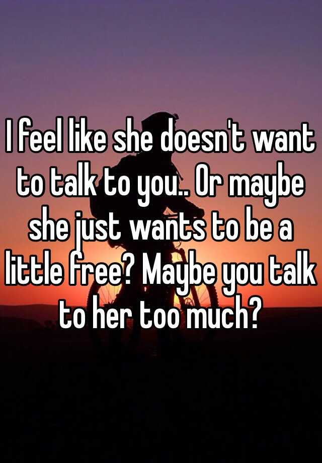 I Feel Like She Doesnt Want To Talk To You Or Maybe She Just Wants To Be A Little Free Maybe