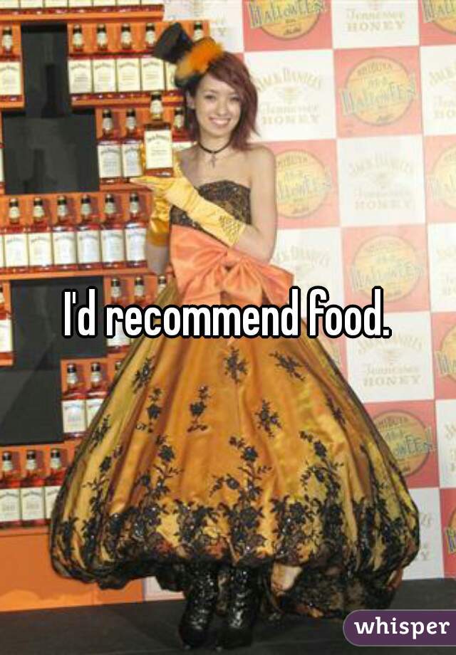 I'd recommend food.