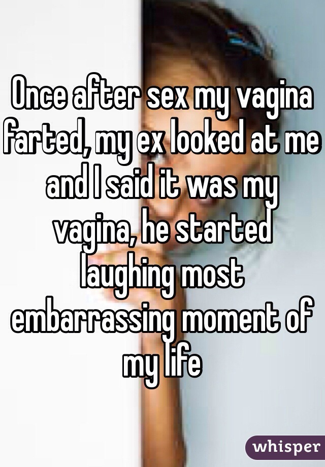 Once after sex my vagina farted, my ex looked at me and I said it was my vagina, he started laughing most embarrassing moment of my life  