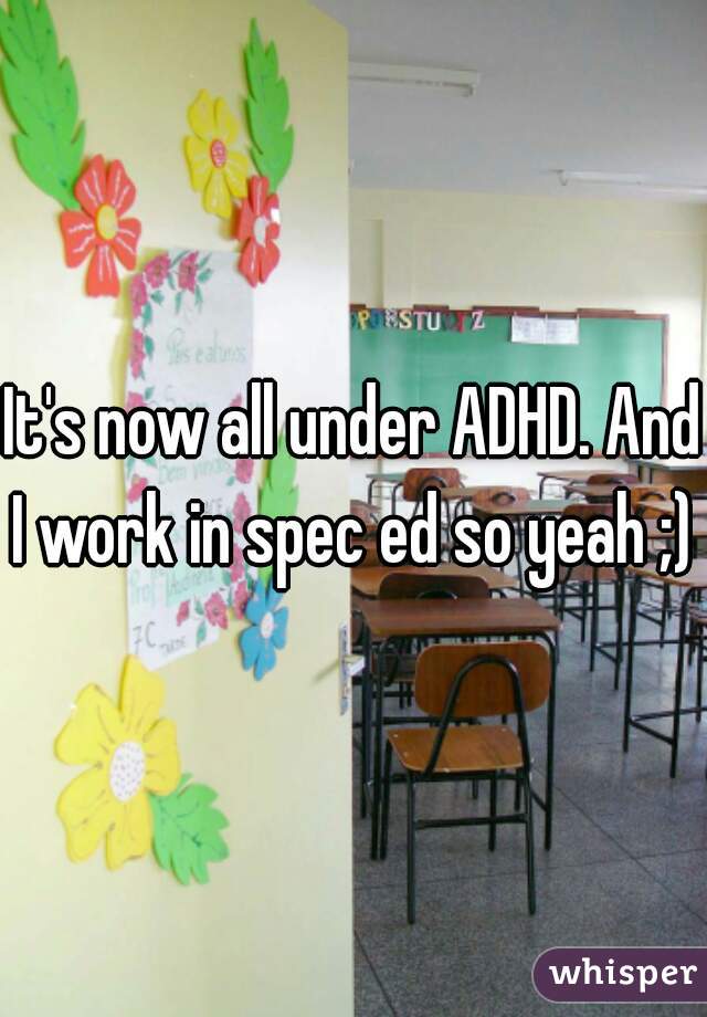 It's now all under ADHD. And I work in spec ed so yeah ;) 